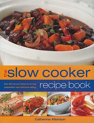 The Slow Cooker Recipe Book: Over 220 One-Pot Dishes for No-Fuss Preparation and Delicious Eating - Atkinson, Catherine