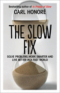 The Slow Fix: Solve Problems, Work Smarter and Live Better in a Fast World - Honore, Carl