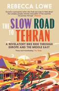 The Slow Road To Tehran: A Revelatory Bike Ride through Europe and the Middle East