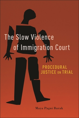The Slow Violence of Immigration Court: Procedural Justice on Trial - Barak, Maya Pagni