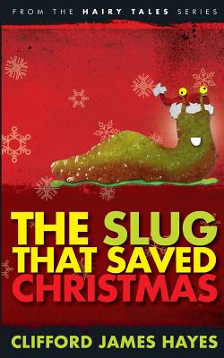 The Slug That Saved Christmas (Expanded Edition): From The Hairy Tales Series - Hayes, Clifford James