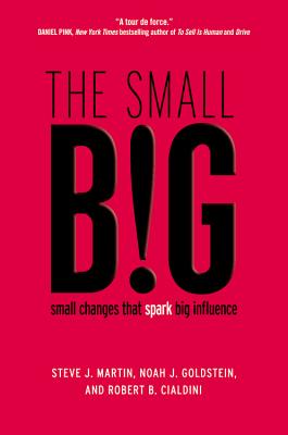 The Small Big: Small Changes That Spark Big Influence - Martin, Steve J, and Goldstein, Noah, and Cialdini, Robert