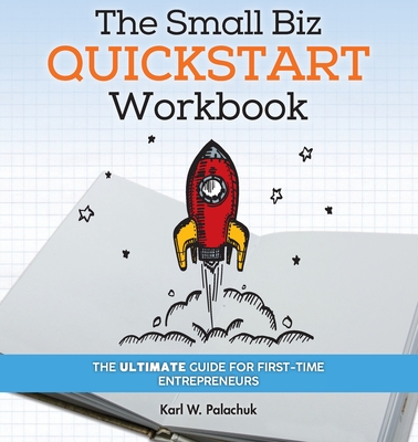 The Small Biz Quickstart Workbook: The Ultimate Guide for First-Time Entrepreneurs - Palachuk, Karl W