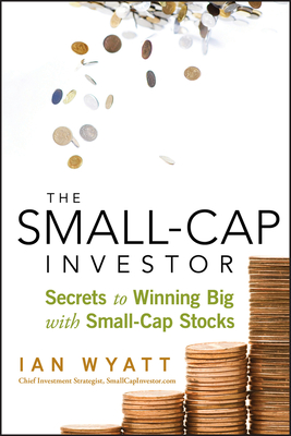 The Small-Cap Investor: Secrets to Winning Big with Small-Cap Stocks - Wyatt, Ian