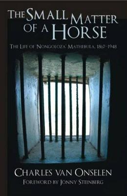The Small Matter of a Horse: The Life of "Nongoloza" Mathebula, 1867-1948 - Van Onselen, Charles