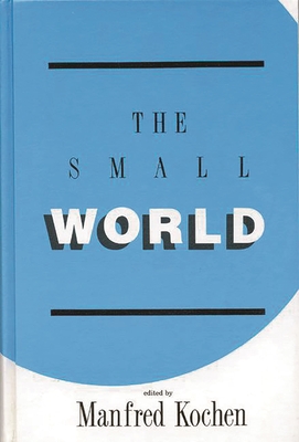 The Small World: A Volume of Recent Research Advances Commemorating Ithiel de Sola Pool, Stanley Milgram, Theodore Newcomb - Kochen, Manfred