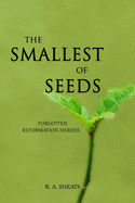 The Smallest of Seeds: Forgotten Reformation Heroes