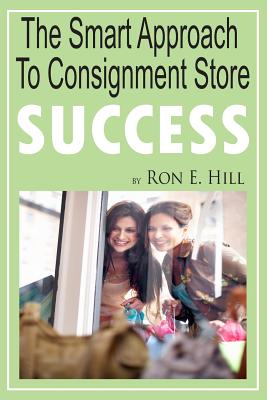 The Smart Approach To Consignment Store Success: How To Create "WOW And $$$" For Your New Or Existing Consignment Store - Hill, Kathy E, and Folliett, Jeremy S, and Hernandez, Melanie J (Editor)
