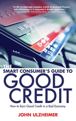 The Smart Consumer's Guide to Good Credit: How to Earn Good Credit in a Bad Economy - Ulzheimer, John