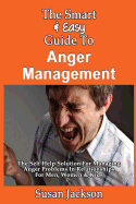 The Smart & Easy Guide To Anger Management: The Self Help Solution For Managing Anger Problems In Relationships For Men, Women & Kids