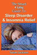 The Smart & Easy Guide to Sleep Disorder & Insomnia Relief: The Restful Book of Therapies & Treatments for Sleeping Disorders, Insomnia, Narcolepsy, Restless Leg Syndrome, Night Sweats, Heartburn and Snoring in Men, Women and Children