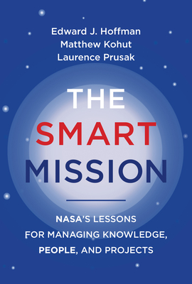 The Smart Mission: Nasa's Lessons for Managing Knowledge, People, and Projects - Hoffman, Edward J, and Kohut, Matthew, and Prusak, Laurence