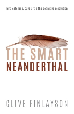 The Smart Neanderthal: Bird catching, Cave Art, and the Cognitive Revolution - Finlayson, Clive