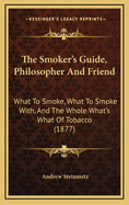 The Smoker's Guide, Philosopher and Friend: What to Smoke, What to Smoke With, and the Whole What's What of Tobacco (1877)