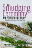 The Smudging Ceremony Book: The Apache Guide to The Sacred Smudging Plants