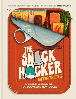 The Snack Hacker: Rule-Breaking Recipes for Cooks and Non-Cooks - Egg, George