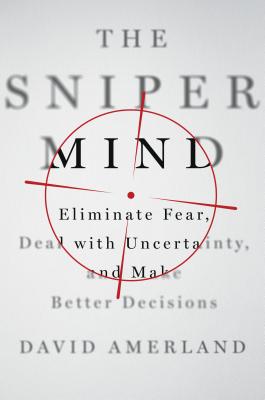 The Sniper Mind: Eliminate Fear, Deal with Uncertainty, and Make Better Decisions - Amerland, David