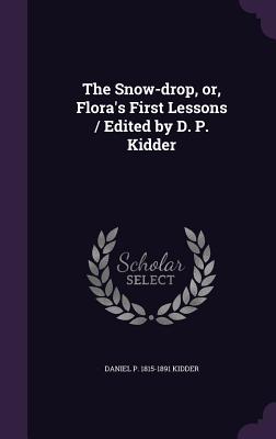 The Snow-drop, or, Flora's First Lessons / Edited by D. P. Kidder - Kidder, Daniel P 1815-1891