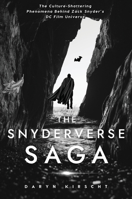 The Snyderverse Saga: The Culture-Shattering Phenomena Behind Zack Snyder's DC Film Universe - Kirscht, Daryn