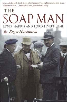 The Soap Man: Lewis, Harris and Lord Leverhulme - Hutchinson, Roger