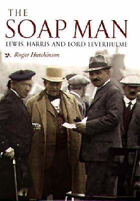 The Soap Man: Lewis, Harris and Lord Leverhulme - Hutchinson, Roger