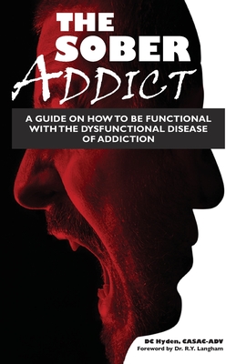 The Sober Addict: A Guide on How to Be Functional With the Dysfunctional Disease of Addiction - Hyden Casac, DC