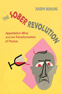 The Sober Revolution: Appellation Wine and the Transformation of France - Bohling, Joseph