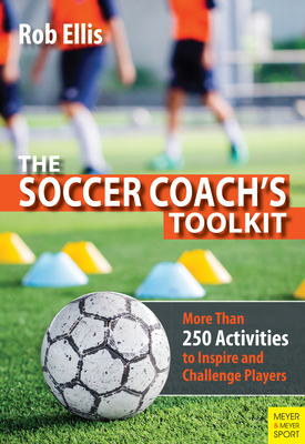 The Soccer Coach's Toolkit: More Than 250 Activities to Inspire and Challenge Players - Ellis, Rob