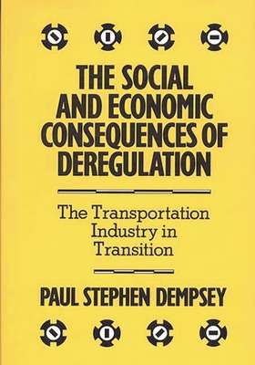 The Social and Economic Consequences of Deregulation: The Transportation Industry in Transition - Dempsey, Paul Stephen