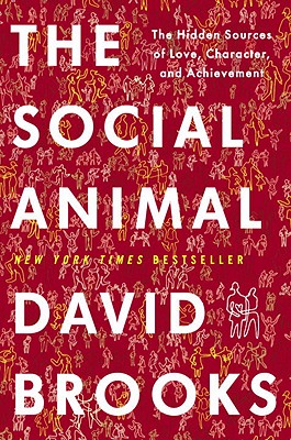The Social Animal: The Hidden Sources of Love, Character, and Achievement - Brooks, David