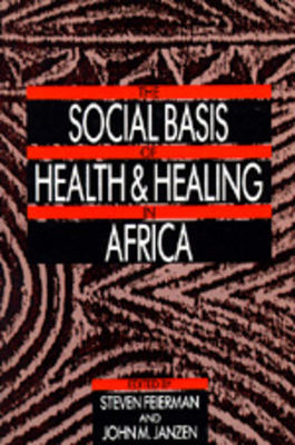 The Social Basis of Health and Healing in Africa: Volume 30 - Feierman, Steven (Editor), and Janzen, John M (Editor)