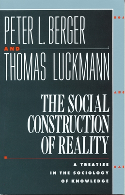 The Social Construction of Reality: A Treatise in the Sociology of Knowledge - Berger, Peter L, and Luckmann, Thomas