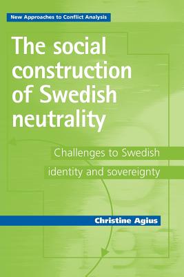The Social Construction of Swedish Neutrality: Challenges to Swedish Identity and Sovereignty - Agius, Christine
