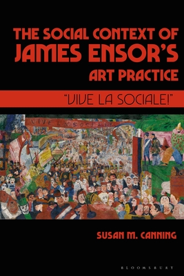 The Social Context of James Ensor's Art Practice: "Vive La Sociale!" - Canning, Susan M