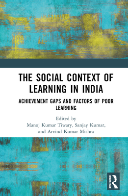 The Social Context of Learning in India: Achievement Gaps and Factors of Poor Learning - Tiwary, Manoj Kumar (Editor), and Kumar, Sanjay (Editor), and Mishra, Arvind Kumar (Editor)