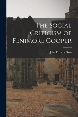 The Social Criticism of Fenimore Cooper - Ross, John Frederic 1903-