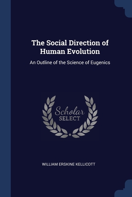 The Social Direction of Human Evolution: An Outline of the Science of Eugenics - Kellicott, William Erskine