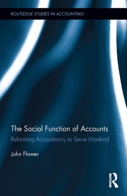 The Social Function of Accounts: Reforming Accountancy to Serve Mankind - Flower, John