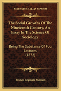 The Social Growths Of The Nineteenth Century, An Essay In The Science Of Sociology: Being The Substance Of Four Lectures (1872)