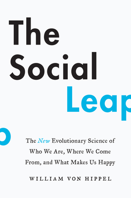 The Social Leap: The New Evolutionary Science of Who We Are, Where We Come From, and What Makes Us Happy - Von Hippel, William