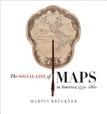 The Social Life of Maps in America, 1750-1860 - Brckner, Martin