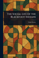 The Social Life of the Blackfoot Indians