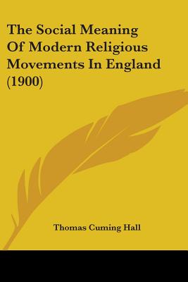 The Social Meaning Of Modern Religious Movements In England (1900) - Hall, Thomas Cuming