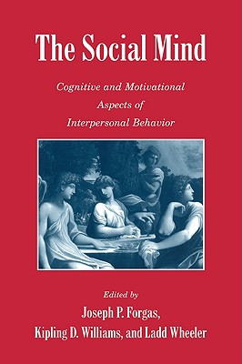 The Social Mind: Cognitive and Motivational Aspects of Interpersonal Behavior - Forgas, Joseph P (Editor), and Williams, Kipling D, PhD (Editor), and Wheeler, Ladd (Editor)