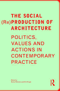 The Social (Re)Production of Architecture: Politics, Values and Actions in Contemporary Practice