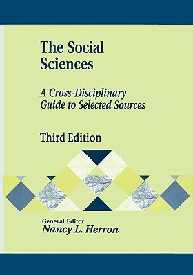 The Social Sciences: A Cross-Disciplinary Guide to Selected Sources Third Edition - Herron, Nancy L (Editor)