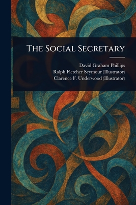 The Social Secretary - Phillips, David Graham, and Seymour, Ralph Fletcher, and Underwood, Clarence F