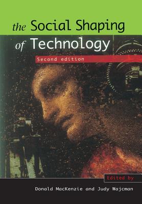 The Social Shaping of Technology - MacKenzie, Donald A (Editor), and Wajcman, Judy (Editor)