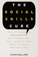 The Social Skills Cure: How To Engage In Conversation With People Who Don't Know You Well Even If You're Naturally Shy