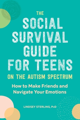 The Social Survival Guide for Teens on the Autism Spectrum: How to Make Friends and Navigate Your Emotions - Sterling, Lindsey